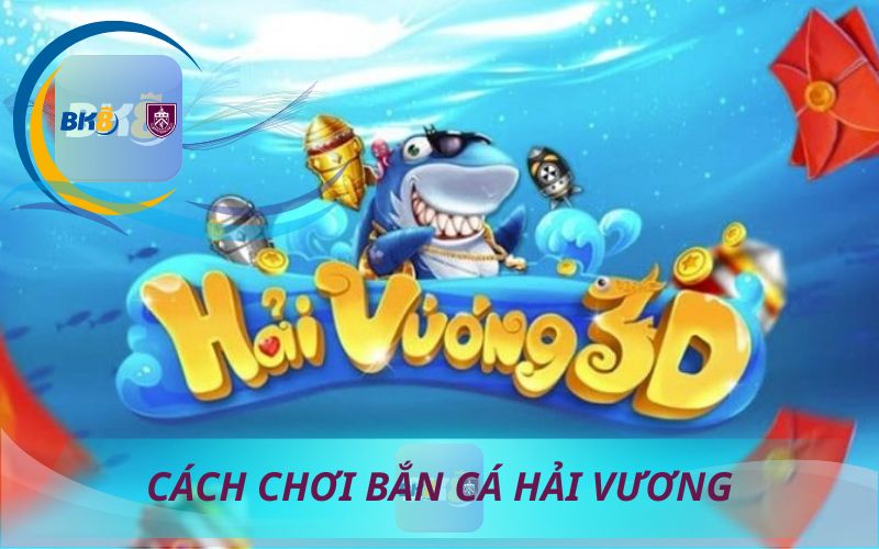 CÁCH CHƠI BẮN CÁ HẢI VƯƠNG 3D TRÊN 188BET
