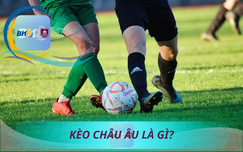 KÈO CHÂU ÂU LÀ GÌ?